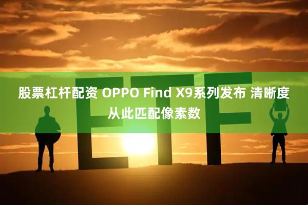 股票杠杆配资 OPPO Find X9系列发布 清晰度从此匹配像素数