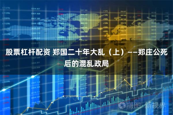 股票杠杆配资 郑国二十年大乱（上）——郑庄公死后的混乱政局