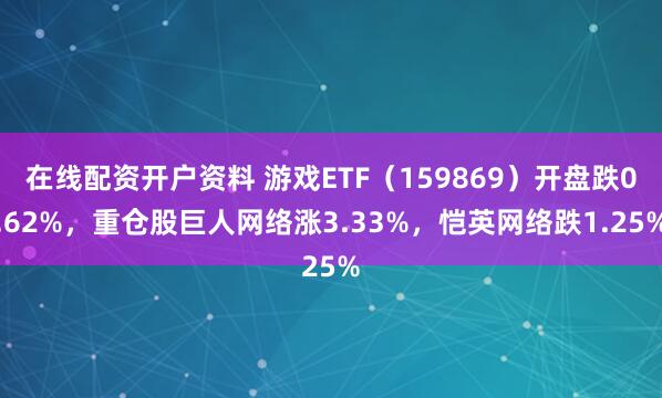 在线配资开户资料 游戏ETF（159869）开盘跌0.62%，重仓股巨人网络涨3.33%，恺英网络跌1.25%