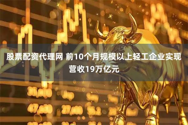 股票配资代理网 前10个月规模以上轻工企业实现营收19万亿元