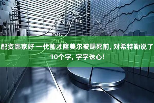 配资哪家好 一代帅才隆美尔被赐死前, 对希特勒说了10个字, 字字诛心!