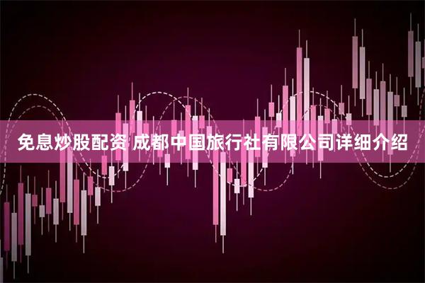 免息炒股配资 成都中国旅行社有限公司详细介绍