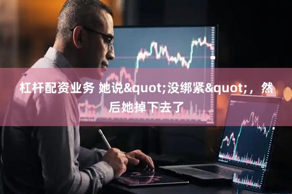 杠杆配资业务 她说"没绑紧"，然后她掉下去了