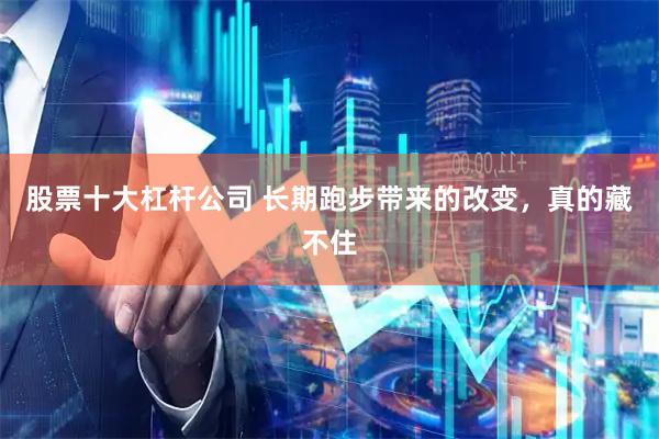 股票十大杠杆公司 长期跑步带来的改变，真的藏不住